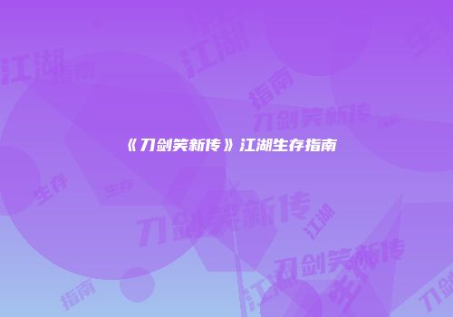 《刀剑笑新传》江湖生存指南