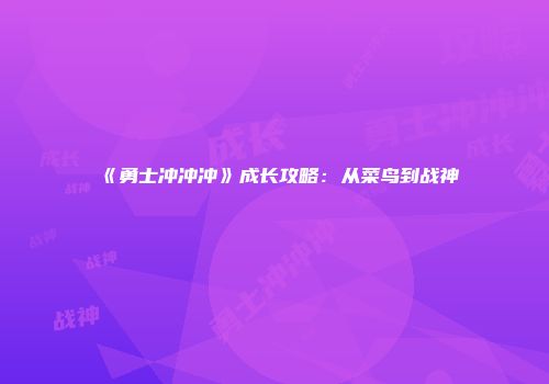 《勇士冲冲冲》成长攻略:从菜鸟到战神