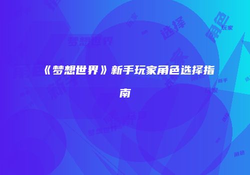 《梦想世界》新手玩家角色选择指南