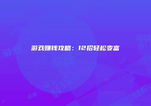 游戏赚钱攻略：12招轻松变富