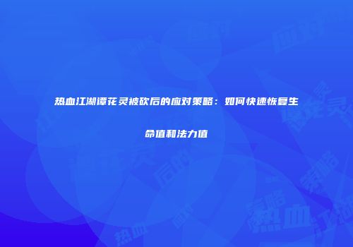 热血江湖谭花灵被砍后的应对策略:如何快速恢复生命值和法力值