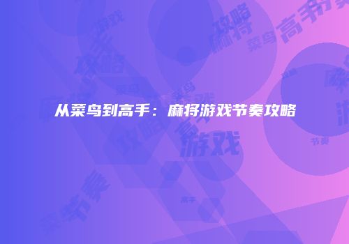 从菜鸟到高手：麻将游戏节奏攻略
