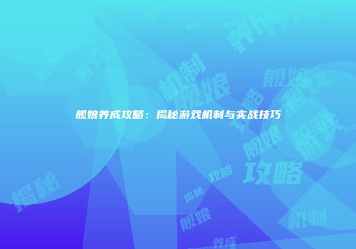 舰娘养成攻略：揭秘游戏机制与实战技巧
