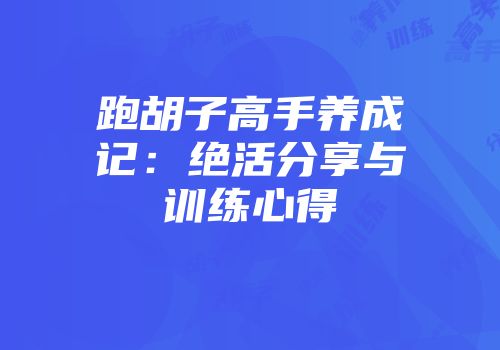 跑胡子高手养成记：绝活分享与训练心得