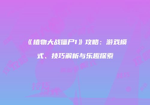 《植物大战僵尸1》攻略：游戏模式、技巧解析与乐趣探索