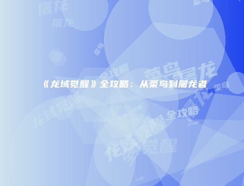 《龙域觉醒》全攻略:从菜鸟到屠龙者