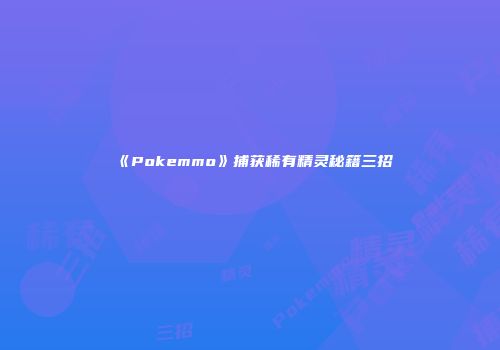 《Pokemmo》捕获稀有精灵秘籍三招