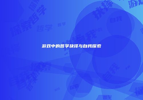 游戏中的哲学抉择与自我探索