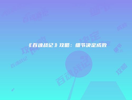 《百魂战记》攻略：细节决定成败