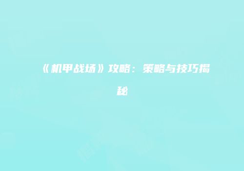 《机甲战场》攻略：策略与技巧揭秘