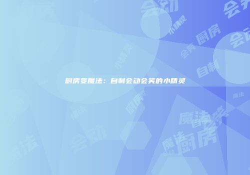 厨房变魔法：自制会动会笑的小精灵
