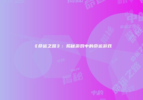 《命运之路》：揭秘游戏中的命运游戏