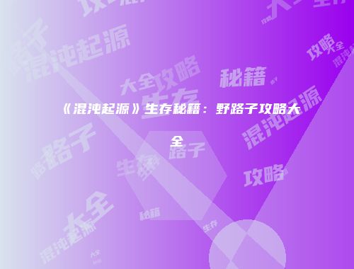 《混沌起源》生存秘籍：野路子攻略大全
