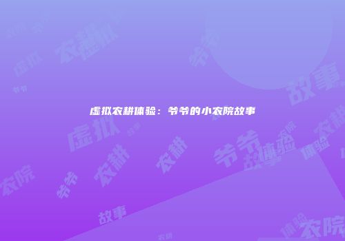 虚拟农耕体验：爷爷的小农院故事