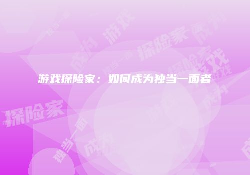游戏探险家：如何成为独当一面者