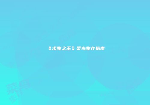 《求生之王》菜鸟生存指南