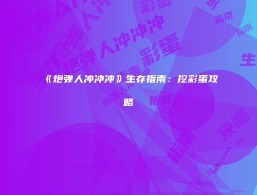 《炮弹人冲冲冲》生存指南：挖彩蛋攻略