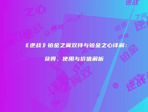 《逆战》铂金之翼双持与铂金之心详解：获得、使用与价值解析