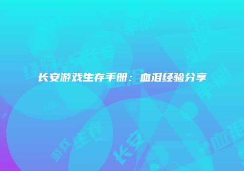长安游戏生存手册：血泪经验分享