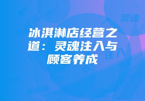 冰淇淋店经营之道：灵魂注入与顾客养成