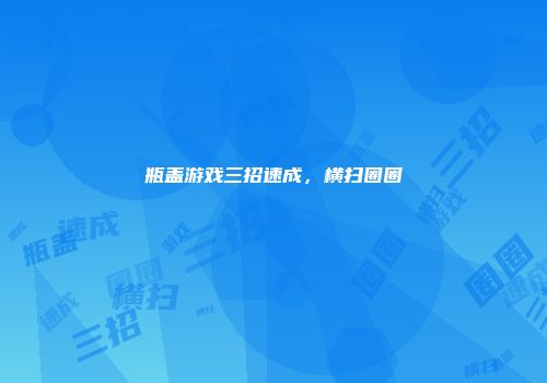 瓶盖游戏三招速成,横扫圈圈