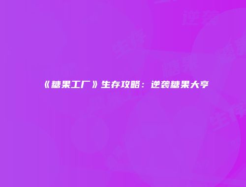《糖果工厂》生存攻略:逆袭糖果大亨