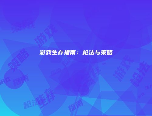游戏生存指南:枪法与策略