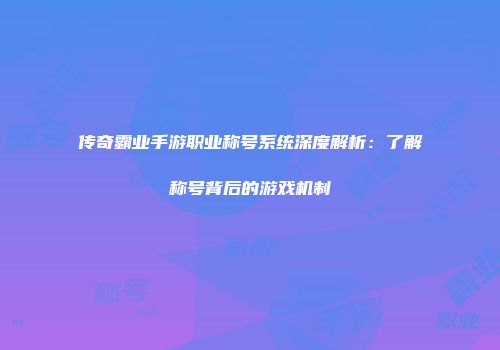 传奇霸业手游职业称号系统深度解析：了解称号背后的游戏机制