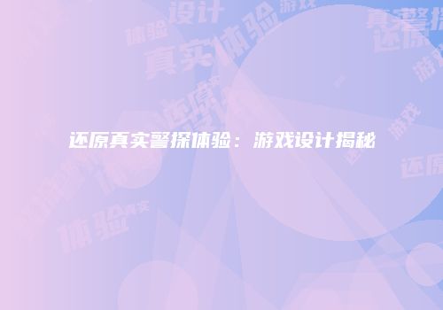 还原真实警探体验：游戏设计揭秘