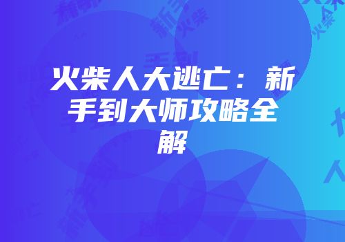 火柴人大逃亡：新手到大师攻略全解
