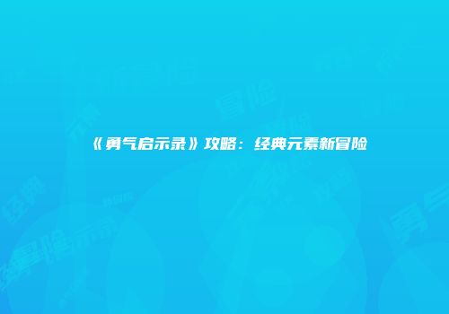 《勇气启示录》攻略：经典元素新冒险