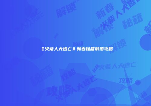 《火柴人大逃亡》新春秘籍解锁攻略