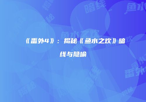 《番外4》：揭秘《鱼水之欢》暗线与隐喻