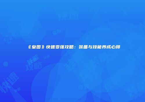 《皇图》快速变强攻略：装备与技能养成心得