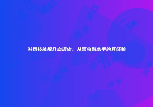 游戏技能提升血泪史：从菜鸟到高手的真经验