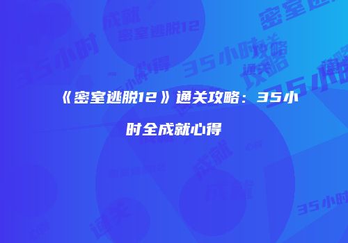 《密室逃脱12》通关攻略：35小时全成就心得