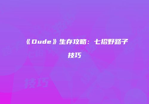 《Dude》生存攻略：七招野路子技巧