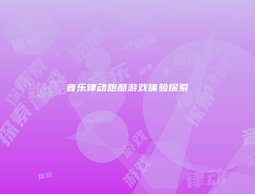 音乐律动跑酷游戏体验探索