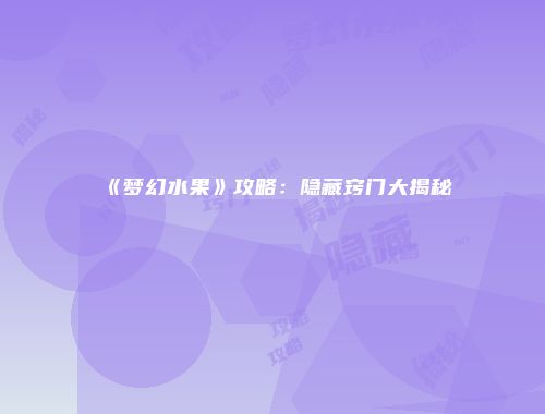 《梦幻水果》攻略：隐藏窍门大揭秘