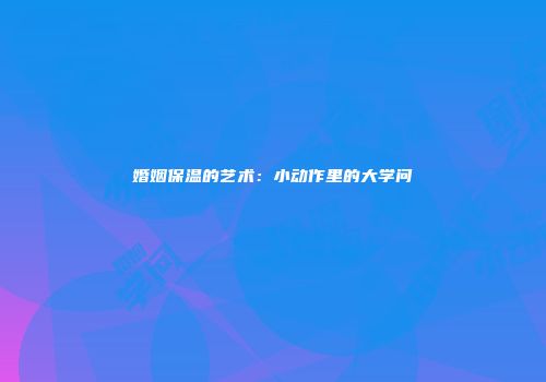 婚姻保温的艺术：小动作里的大学问