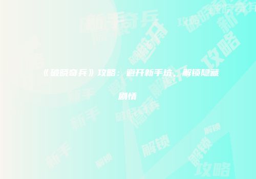 《破晓奇兵》攻略：避开新手坑，解锁隐藏剧情