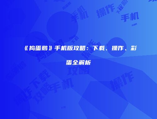 《捣蛋鹅》手机版攻略：下载、操作、彩蛋全解析