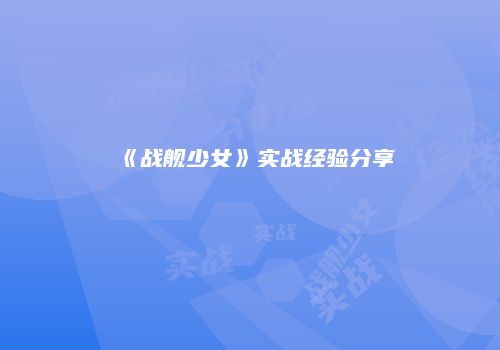 《战舰少女》实战经验分享