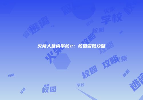 火柴人逃离学校2：校园冒险攻略