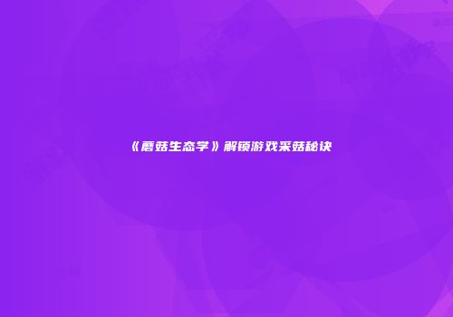 《蘑菇生态学》解锁游戏采菇秘诀