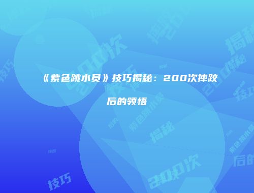 《紫色跳水员》技巧揭秘：200次摔跤后的领悟