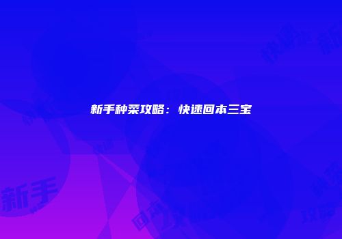 新手种菜攻略：快速回本三宝