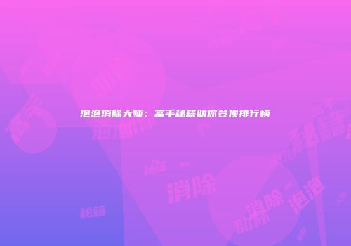 泡泡消除大师：高手秘籍助你登顶排行榜