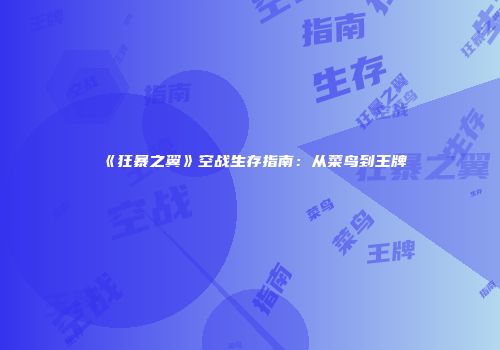 《狂暴之翼》空战生存指南：从菜鸟到王牌