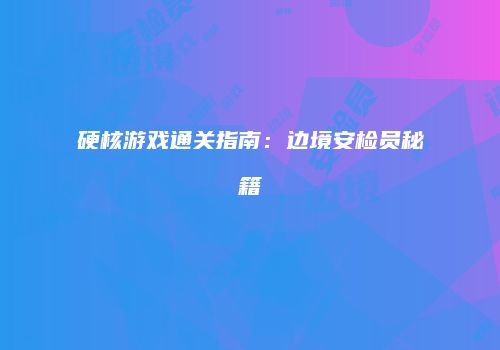 硬核游戏通关指南:边境安检员秘籍